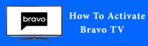 Best way to Activate Bravo TV using BravoTV.Com/Link